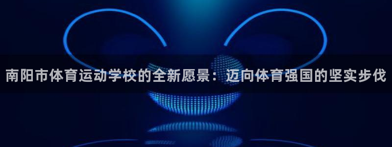 oety欧亿体育官网下载平台假的吗是真的吗吗:南阳市体育运动